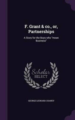 F. Grant & Co., Or, Partnerships: A Story for the Boys Who ''Mean Business