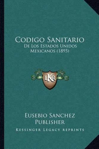 Cover image for Codigo Sanitario: de Los Estados Unidos Mexicanos (1895)