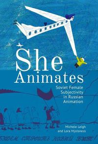 Cover image for She Animates: Gendered Soviet and Russian Animation