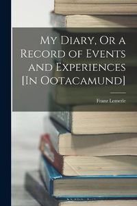 Cover image for My Diary, Or a Record of Events and Experiences [In Ootacamund]