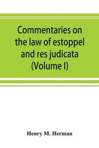 Cover image for Commentaries on the law of estoppel and res judicata (Volume I)