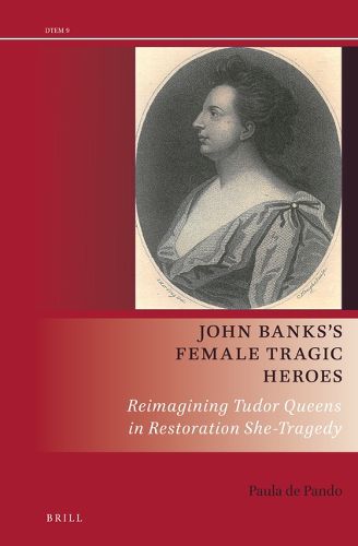 Cover image for John Banks's Female Tragic Heroes: Reimagining Tudor Queens in Restoration She-Tragedy