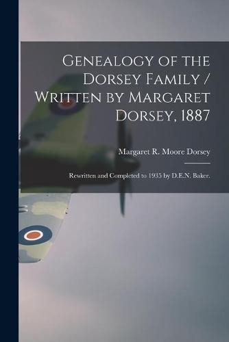 Genealogy of the Dorsey Family / Written by Margaret Dorsey, 1887; Rewritten and Completed to 1935 by D.E.N. Baker.