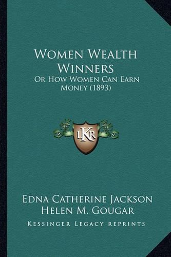 Cover image for Women Wealth Winners: Or How Women Can Earn Money (1893)