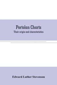 Cover image for Portolan charts: their origin and characteristics, with a descriptive list of those belonging to the Hispanic society of America