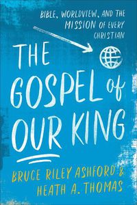 Cover image for The Gospel of Our King - Bible, Worldview, and the Mission of Every Christian