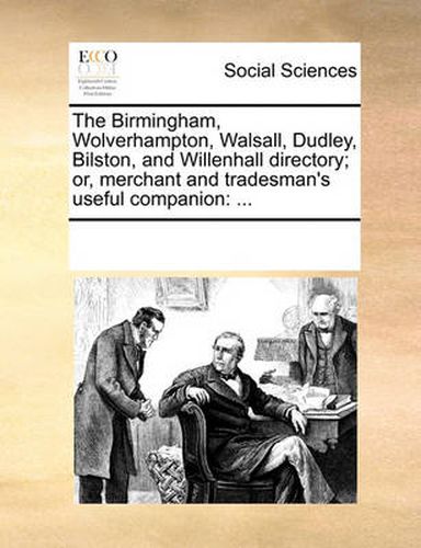 Cover image for The Birmingham, Wolverhampton, Walsall, Dudley, Bilston, and Willenhall Directory; Or, Merchant and Tradesman's Useful Companion