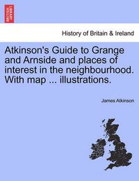 Cover image for Atkinson's Guide to Grange and Arnside and Places of Interest in the Neighbourhood. with Map ... Illustrations.
