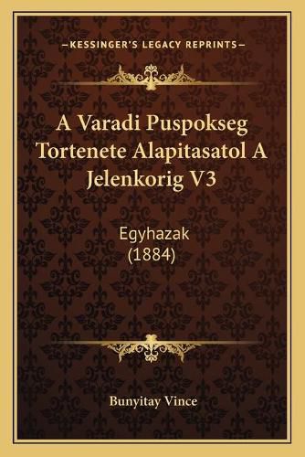 Cover image for A Varadi Puspokseg Tortenete Alapitasatol a Jelenkorig V3: Egyhazak (1884)