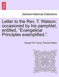 Cover image for Letter to the Rev. T. Watson: Occasioned by His Pamphlet, Entitled, Evangelical Principles Exemplified..