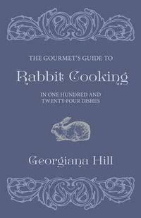 Cover image for The Gourmet's Guide To Rabbit Cooking, In One Hundred And Twenty-Four Dishes