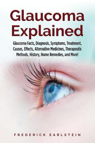 Cover image for Glaucoma Explained: Glaucoma Facts, Diagnosis, Symptoms, Treatment, Causes, Effects, Alternative Medicines, Therapeutic Methods, History, Home Remedies, and More!