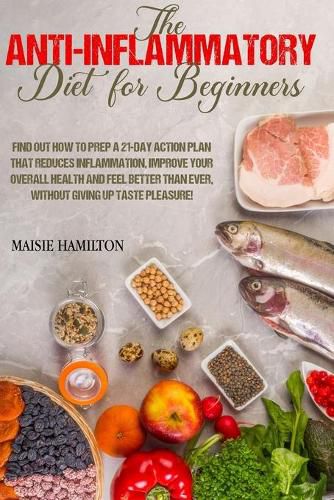 Cover image for The Anti-Inflammatory Diet for Beginners: Find Out How to Prep a 21-day Action Plan that Reduces Inflammation, Improve your Overall Health and Feel Better than Ever, Without Giving Up Taste Pleasure!