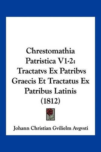 Cover image for Chrestomathia Patristica V1-2: Tractatvs Ex Patribvs Graecis Et Tractatus Ex Patribus Latinis (1812)