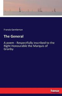 Cover image for The General: A poem - Respectfully inscribed to the Right Honourable the Marquis of Granby