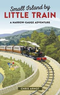 Cover image for Small Island by Little Train: A Narrow-Gauge Adventure