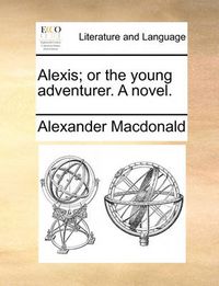 Cover image for Alexis; Or the Young Adventurer. a Novel.