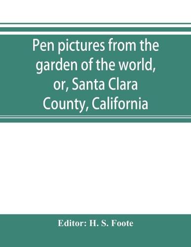 Cover image for Pen pictures from the garden of the world, or, Santa Clara County, California