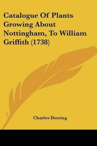 Cover image for Catalogue of Plants Growing about Nottingham, to William Griffith (1738)