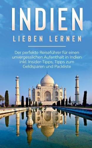 Cover image for Indien lieben lernen: Der perfekte Reisefuhrer fur einen unvergesslichen Aufenthalt in Indien inkl. Insider-Tipps, Tipps zum Geldsparen und Packliste