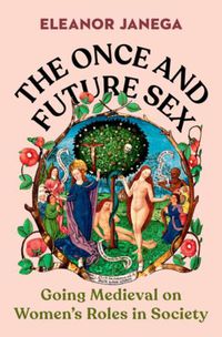 Cover image for The Once and Future Sex: Going Medieval on Women's Roles in Society