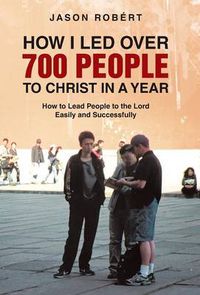 Cover image for How I Led Over 700 People to Christ in a Year: How to Lead People to the Lord Easily and Successfully