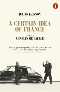 Cover image for A Certain Idea of France: The Life of Charles de Gaulle