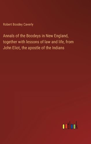 Annals of the Boodeys in New England, together with lessons of law and life, from John Eliot, the apostle of the Indians