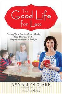 Cover image for The Good Life for Less: Giving Your Family Great Meals, Good Times, and a Happy Home on a Budget