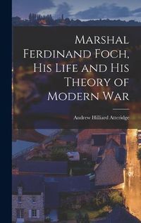 Cover image for Marshal Ferdinand Foch, His Life and His Theory of Modern War