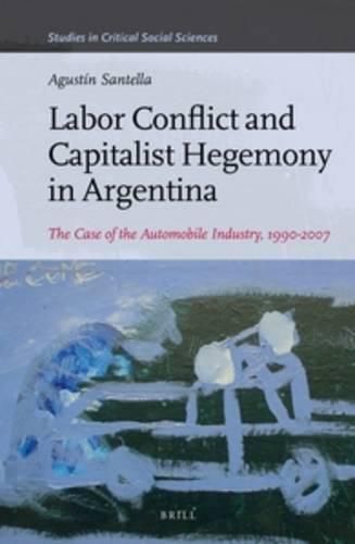 Cover image for Labor Conflict and Capitalist Hegemony in Argentina: The Case of the Automobile Industry, 1990-2007