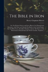 Cover image for The Bible in Iron; or, The Pictured Stoves and Stove Plates of the Pennsylvania Germans; With Notes on Colonial Fire-backs in the United States, the Ten-plate Stove, Franklin's Fireplace and the Tile Stoves of the Moravians in Pennsylvania and North...