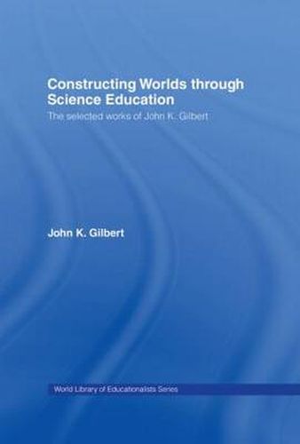 Cover image for Constructing Worlds through Science Education: The Selected Works of John K. Gilbert