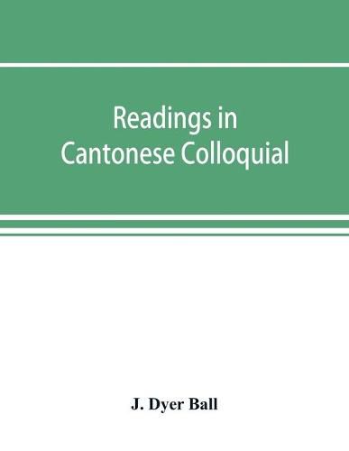 Cover image for Readings in Cantonese colloquial, being selections from books in the Cantonese vernacular with free and literal translations of the Chinese character and romanized spelling