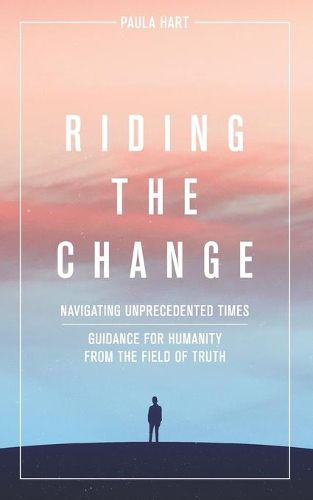 Cover image for Riding The Change: Navigating Unprecedented Times. Guidance For Humanity From The Field Of Truth