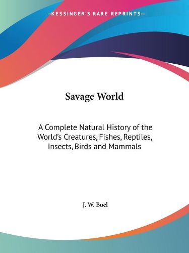 Cover image for Savage World: A Complete Natural History of the World's Creatures, Fishes, Reptiles, Insects, Birds and Mammals (1891)