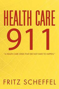 Cover image for Health Care 911: A Health Care Crisis That Did Not Have to Happen.