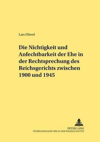 Die Nichtigkeit Und Anfechtbarkeit Der Ehe in Der Rechtsprechung Des Reichsgerichts Zwischen 1900 Und 1945