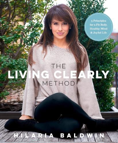 Cover image for The Living Clearly Method: 5 Principles for a Fit Body, Healthy Mind & Joyful Life