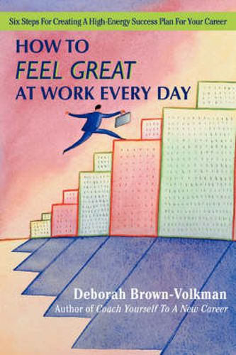 How To Feel Great At Work Every Day: Six Steps For Creating A High-Energy Success Plan For Your Career