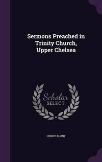 Cover image for Sermons Preached in Trinity Church, Upper Chelsea