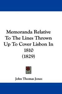 Cover image for Memoranda Relative To The Lines Thrown Up To Cover Lisbon In 1810 (1829)