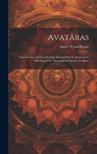 Cover image for Avataras; Four Lectures Delivered at the Twenty-Fourth Anniversary Meeting of the Theosophical Society at Adyar