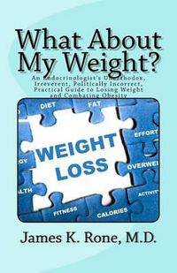 Cover image for What About My Weight?: An Endocrinologist's Unorthodox, Irreverent, Politically Incorrect, Practical Guide to Losing Weight and Combating Obesity