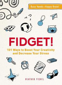 Cover image for Fidget!: 101 Ways to Boost Your Creativity and Decrease Your Stress