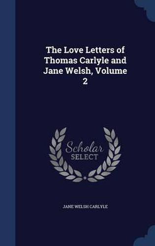 The Love Letters of Thomas Carlyle and Jane Welsh; Volume 2