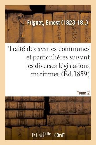 Cover image for Traite Des Avaries Communes Et Particulieres Suivant Les Diverses Legislations Maritimes. Tome 2