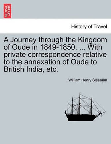 Cover image for A Journey Through the Kingdom of Oude in 1849-1850. ... with Private Correspondence Relative to the Annexation of Oude to British India, Etc.