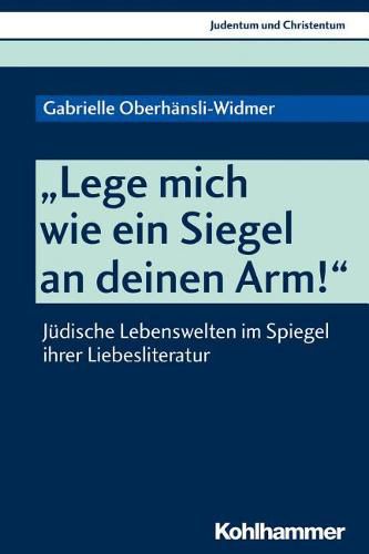 Cover image for Lege Mich Wie Ein Siegel an Deinen Arm!: Judische Lebenswelten Im Spiegel Ihrer Liebesliteratur