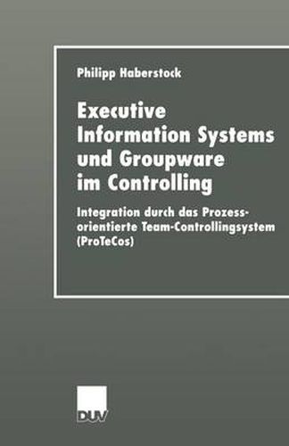 Cover image for Executive Information Systems Und Groupware Im Controlling: Integration Durch Das Prozessorientierte Team-Controllingsystem (Protecos)